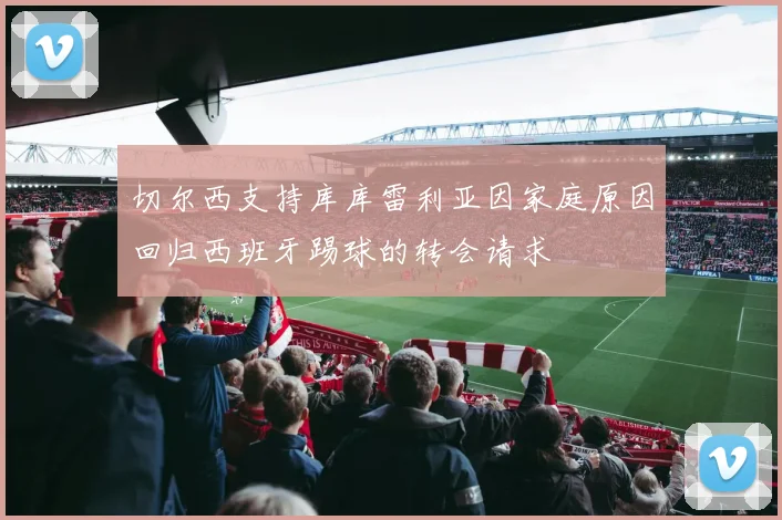 切尔西支持库库雷利亚因家庭原因回归西班牙踢球的转会请求