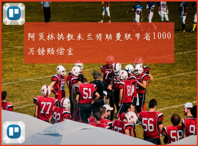 阿莫林执教米兰将助曼联节省1000万镑赔偿金