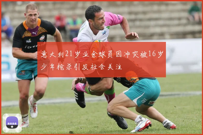 意大利21岁业余球员因冲突被16岁少年枪杀引发社会关注