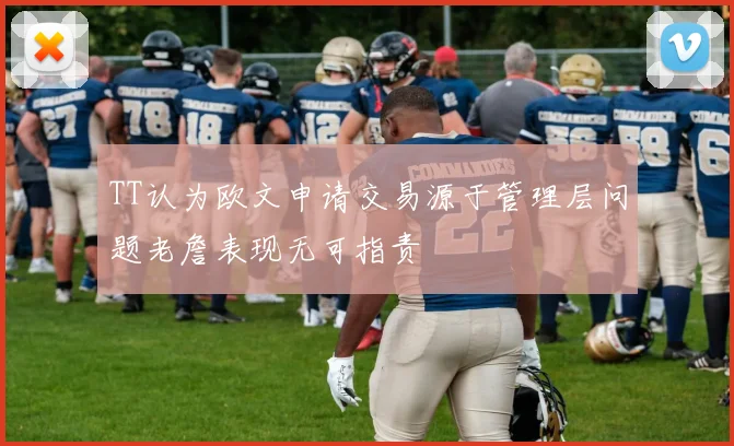 TT认为欧文申请交易源于管理层问题老詹表现无可指责