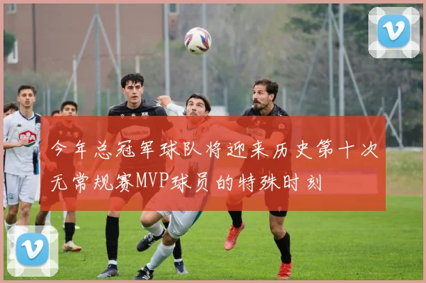 今年总冠军球队将迎来历史第十次无常规赛MVP球员的特殊时刻