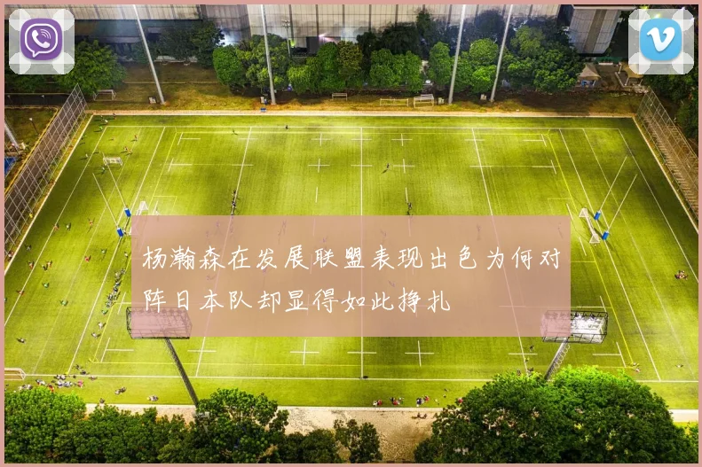 杨瀚森在发展联盟表现出色为何对阵日本队却显得如此挣扎