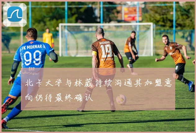 北卡大学与林葳持续沟通其加盟意向仍待最终确认