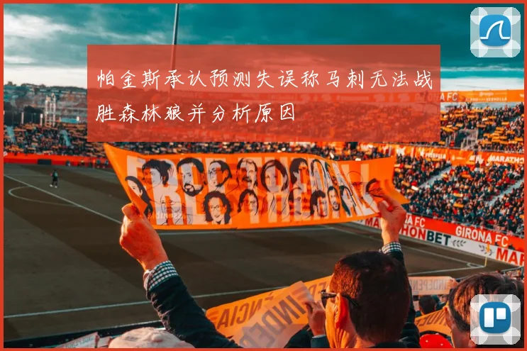 帕金斯承认预测失误称马刺无法战胜森林狼并分析原因
