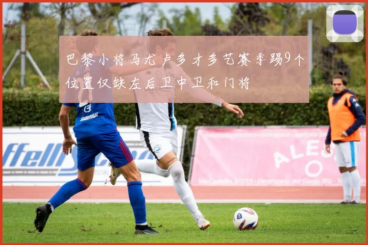 巴黎小将马尤卢多才多艺赛季踢9个位置仅缺左后卫中卫和门将